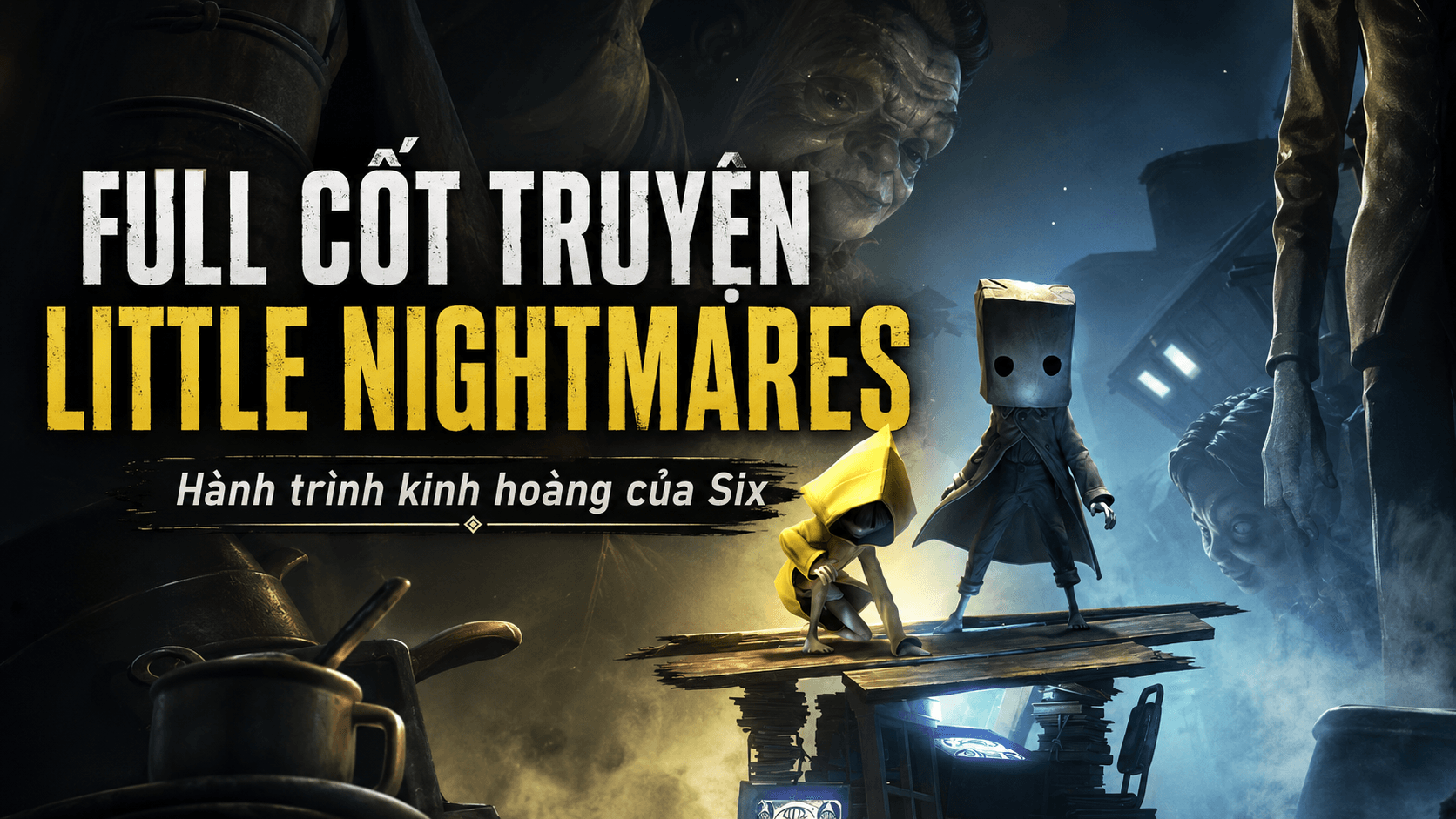 Full Cốt Truyện Little Nightmares: Hành Trình Kinh Hoàng Của Six Trong Thế Giới Ác Mộng Full Cốt Truyện Little Nightmares: Hành Trình Kinh Hoàng Của Six Trong Thế Giới Ác Mộng